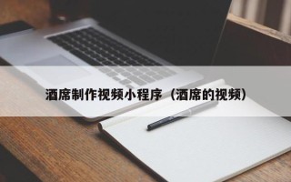 朝阳酒席制作视频小程序（酒席的视频）
