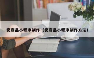 朝阳卖商品小程序制作（卖商品小程序制作方法）