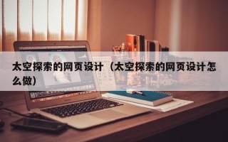 朝阳太空探索的网页设计（太空探索的网页设计怎么做）