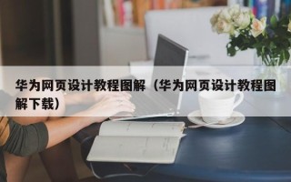朝阳华为网页设计教程图解（华为网页设计教程图解下载）