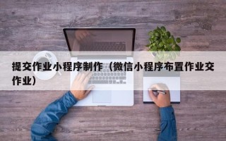 朝阳提交作业小程序制作（微信小程序布置作业交作业）