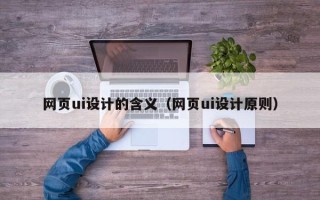 朝阳网页ui设计的含义（网页ui设计原则）