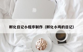 朝阳孵化日记小程序制作（孵化小鸡的日记）