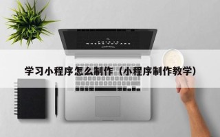 朝阳学习小程序怎么制作（小程序制作教学）
